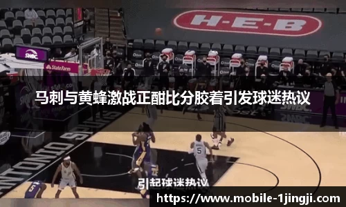 马刺与黄蜂激战正酣比分胶着引发球迷热议